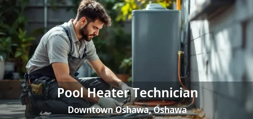 Pool Heater Technician Downtown Oshawa, Oshawa - ON