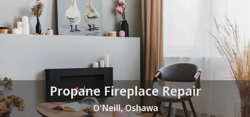 Propane Fireplace Repair O'Neill, Oshawa - ON Propane Fireplace Repair O'Neill, Oshawa - ON