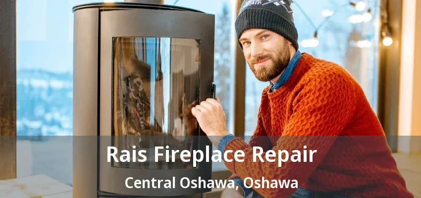 Rais Fireplace Repair Central Oshawa, Oshawa - ON Rais Fireplace Repair Central Oshawa, Oshawa - ON
