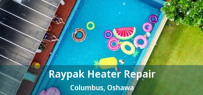 Raypak Heater Repair Columbus, Oshawa - ON