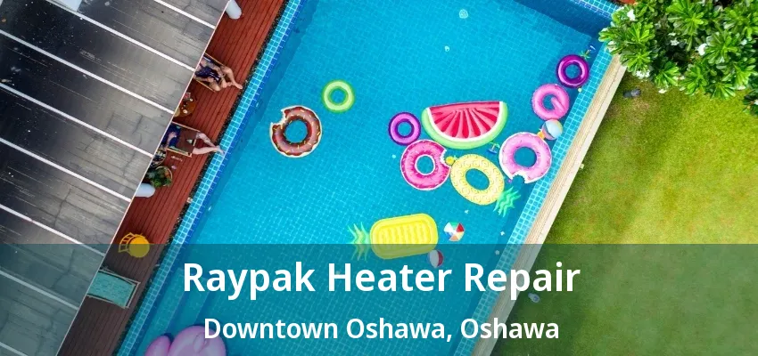 Raypak Heater Repair Downtown Oshawa, Oshawa - ON Raypak Heater Repair Downtown Oshawa, Oshawa - ON