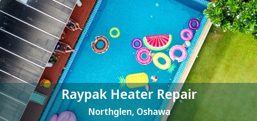 Raypak Heater Repair Northglen, Oshawa - ON