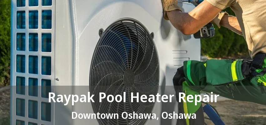 Raypak Pool Heater Repair Downtown Oshawa, Oshawa - ON
