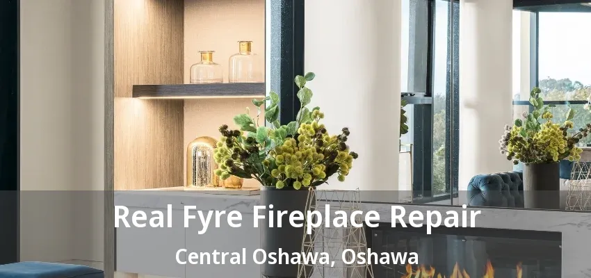 Real Fyre Fireplace Repair Central Oshawa, Oshawa - ON