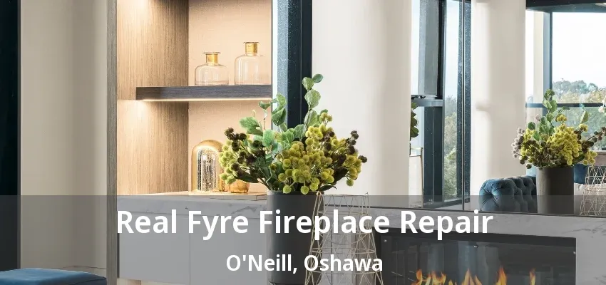 Real Fyre Fireplace Repair O'Neill, Oshawa - ON Real Fyre Fireplace Repair O'Neill, Oshawa - ON
