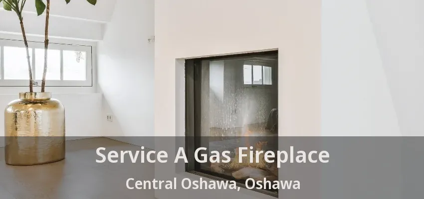 Service A Gas Fireplace Central Oshawa, Oshawa - ON Service A Gas Fireplace Central Oshawa, Oshawa - ON