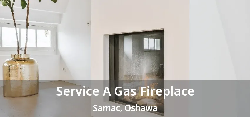 Service A Gas Fireplace Samac, Oshawa - ON Service A Gas Fireplace Samac, Oshawa - ON
