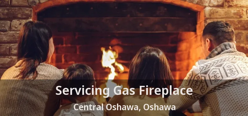 Servicing Gas Fireplace Central Oshawa, Oshawa - ON Servicing Gas Fireplace Central Oshawa, Oshawa - ON