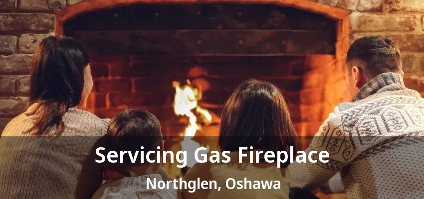 Servicing Gas Fireplace Northglen, Oshawa - ON