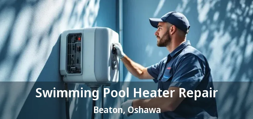 Swimming Pool Heater Repair Beaton, Oshawa - ON Swimming Pool Heater Repair Beaton, Oshawa - ON