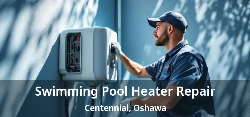 Swimming Pool Heater Repair Centennial, Oshawa - ON