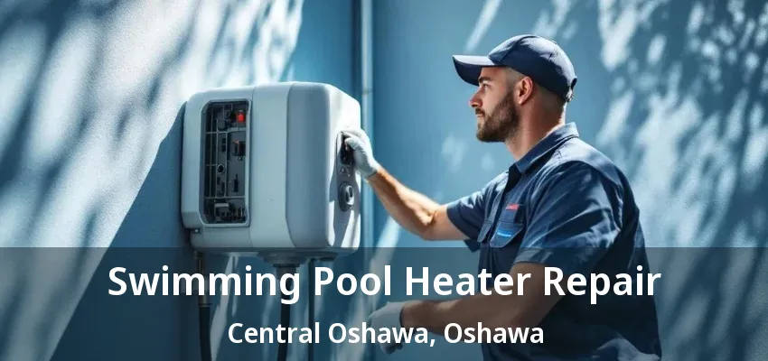 Swimming Pool Heater Repair Central Oshawa, Oshawa - ON Swimming Pool Heater Repair Central Oshawa, Oshawa - ON