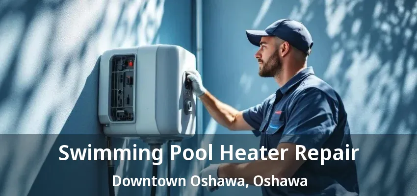 Swimming Pool Heater Repair Downtown Oshawa, Oshawa - ON