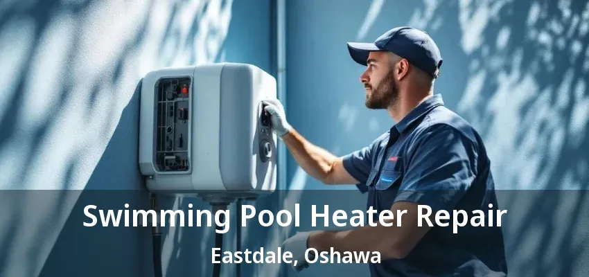 Swimming Pool Heater Repair Eastdale, Oshawa - ON