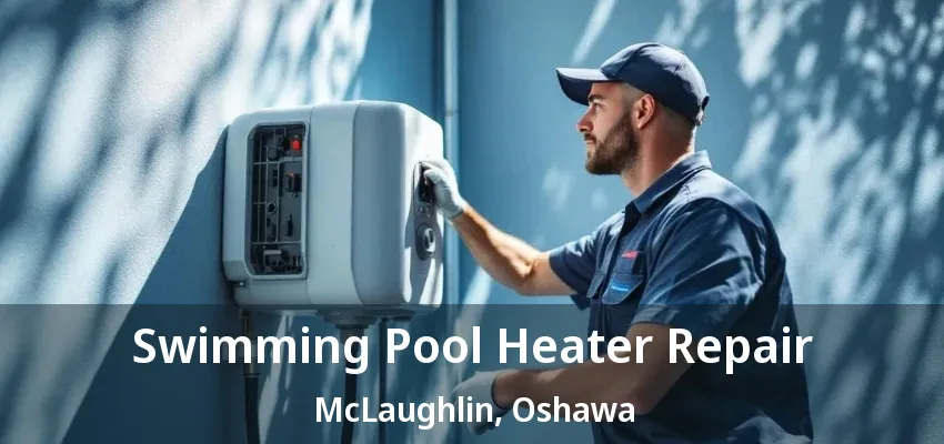 Swimming Pool Heater Repair McLaughlin, Oshawa - ON Swimming Pool Heater Repair McLaughlin, Oshawa - ON