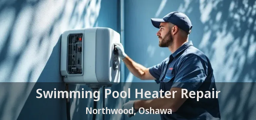Swimming Pool Heater Repair Northwood, Oshawa - ON Swimming Pool Heater Repair Northwood, Oshawa - ON