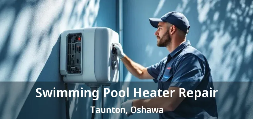 Swimming Pool Heater Repair Taunton, Oshawa - ON