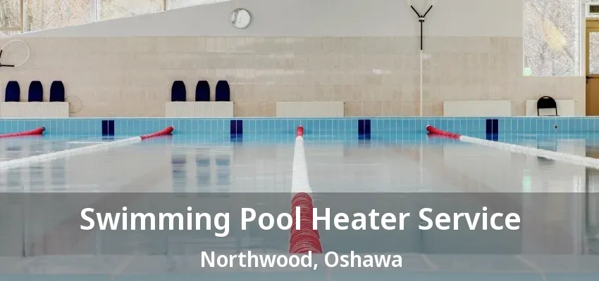 Swimming Pool Heater Service Northwood, Oshawa - ON Swimming Pool Heater Service Northwood, Oshawa - ON