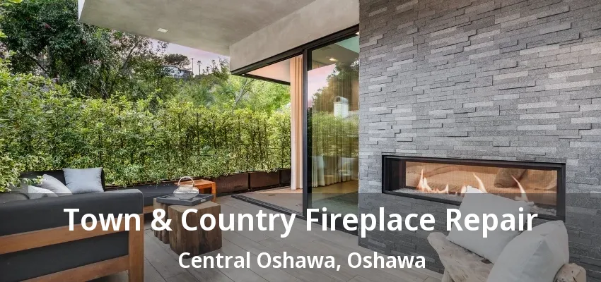 Town & Country Fireplace Repair Central Oshawa, Oshawa - ON