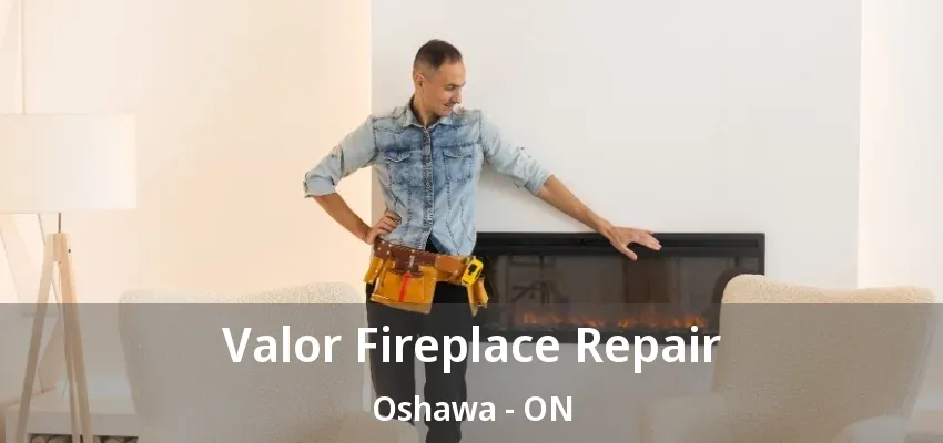 Valor Fireplace Repair Oshawa - ON