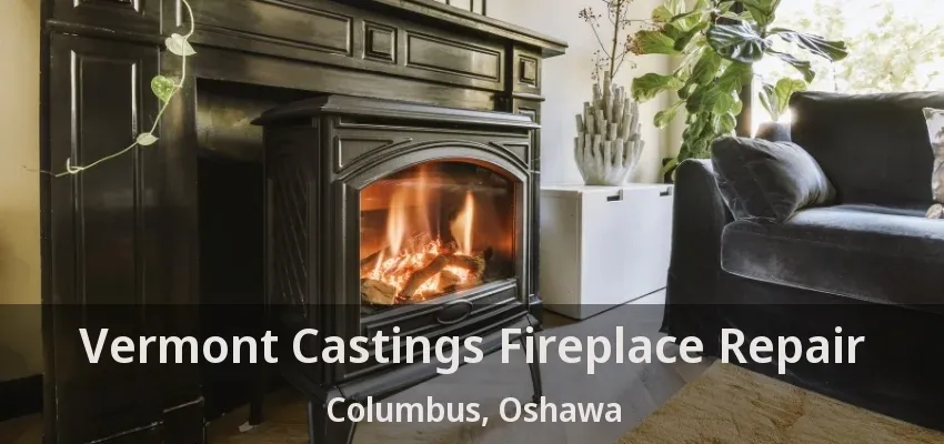 Vermont Castings Fireplace Repair Columbus, Oshawa - ON Vermont Castings Fireplace Repair Columbus, Oshawa - ON