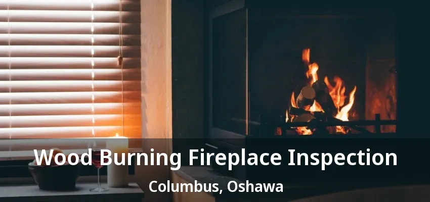Wood Burning Fireplace Inspection Columbus, Oshawa - ON Wood Burning Fireplace Inspection Columbus, Oshawa - ON