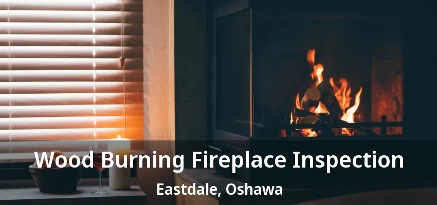 Wood Burning Fireplace Inspection Eastdale, Oshawa - ON Wood Burning Fireplace Inspection Eastdale, Oshawa - ON