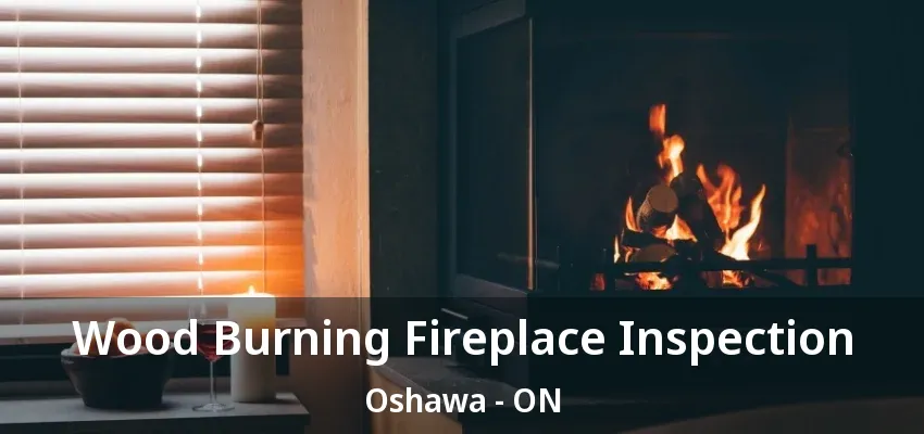 Wood Burning Fireplace Inspection Oshawa - ON Wood Burning Fireplace Inspection Oshawa - ON