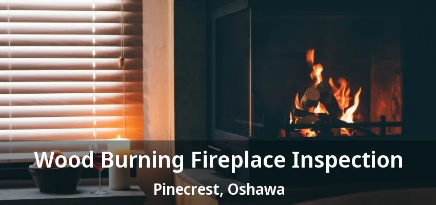 Wood Burning Fireplace Inspection Pinecrest, Oshawa - ON