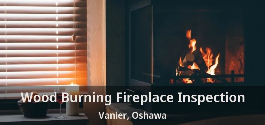 Wood Burning Fireplace Inspection Vanier, Oshawa - ON Wood Burning Fireplace Inspection Vanier, Oshawa - ON