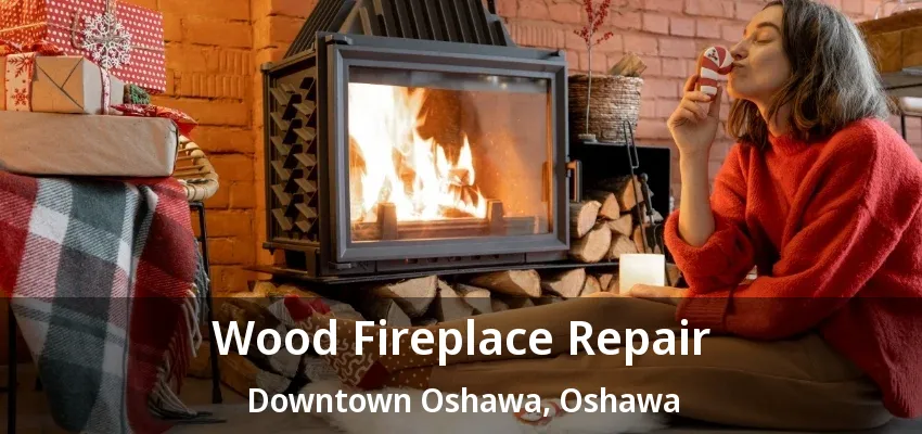 Wood Fireplace Repair Downtown Oshawa, Oshawa - ON Wood Fireplace Repair Downtown Oshawa, Oshawa - ON